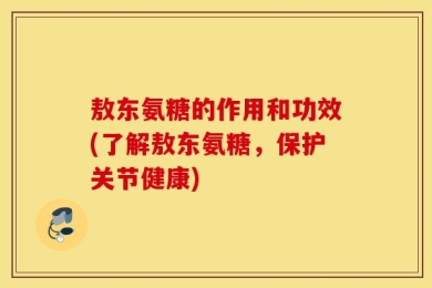 敖东氨糖的作用和功效(了解敖东氨糖，保护关节健康)