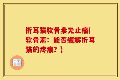 折耳猫软骨素无止痛(软骨素：能否缓解折耳猫的疼痛？)