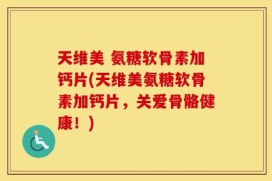 天维美 氨糖软骨素加钙片(天维美氨糖软骨素加钙片，关爱骨骼健康！)