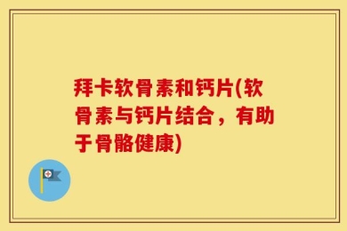拜卡软骨素和钙片(软骨素与钙片结合，有助于骨骼健康)