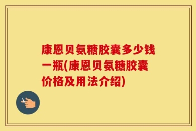 康恩贝氨糖胶囊多少钱一瓶(康恩贝氨糖胶囊价格及用法介绍)