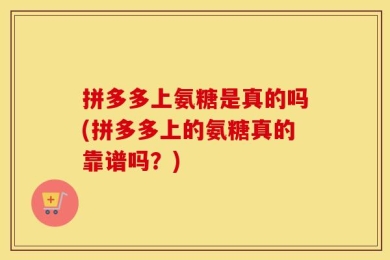 拼多多上氨糖是真的吗(拼多多上的氨糖真的靠谱吗？)