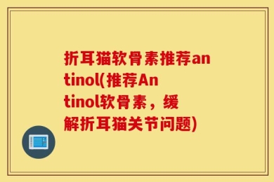 折耳猫软骨素推荐antinol(推荐Antinol软骨素，缓解折耳猫关节问题)