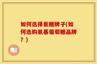 如何选择氨糖牌子(如何选购氨基葡萄糖品牌？)
