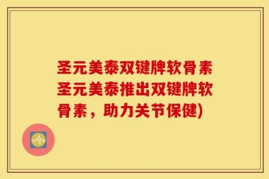 圣元美泰双键牌软骨素圣元美泰推出双键牌软骨素，助力关节保健)