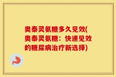 奥泰灵氨糖多久见效(奥泰灵氨糖：快速见效的糖尿病治疗新选择)