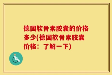 德国软骨素胶囊的价格多少(德国软骨素胶囊价格：了解一下)