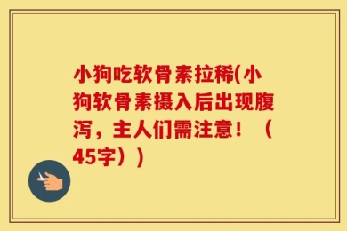 小狗吃软骨素拉稀(小狗软骨素摄入后出现腹泻，主人们需注意！（45字）)