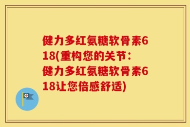 健力多红氨糖软骨素618(重构您的关节：健力多红氨糖软骨素618让您倍感舒适)
