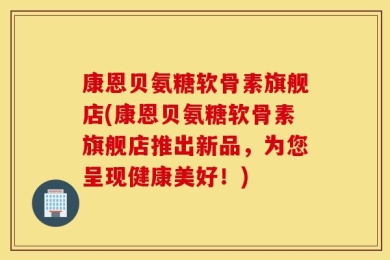 康恩贝氨糖软骨素旗舰店(康恩贝氨糖软骨素旗舰店推出新品，为您呈现健康美好！)