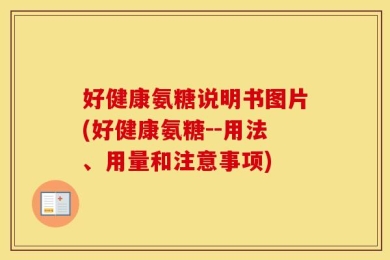 好健康氨糖说明书图片(好健康氨糖--用法、用量和注意事项)