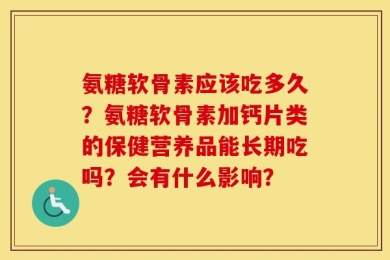 氨糖软骨素应该吃多久？氨糖软骨素加钙片类的保健营养品能长期吃吗？会有什么影响？