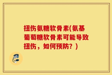 扭伤氨糖软骨素(氨基葡萄糖软骨素可能导致扭伤，如何预防？)
