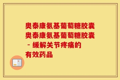 奥泰康氨基葡萄糖胶囊奥泰康氨基葡萄糖胶囊 - 缓解关节疼痛的有效药品