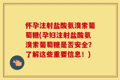 怀孕注射盐酸氨溴索葡萄糖(孕妇注射盐酸氨溴索葡萄糖是否安全？了解这些重要信息！)