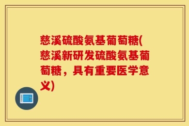慈溪硫酸氨基葡萄糖(慈溪新研发硫酸氨基葡萄糖，具有重要医学意义)