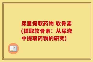 尿里提取药物 软骨素(提取软骨素：从尿液中提取药物的研究)