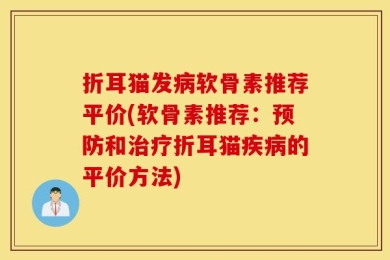 折耳猫发病软骨素推荐平价(软骨素推荐：预防和治疗折耳猫疾病的平价方法)