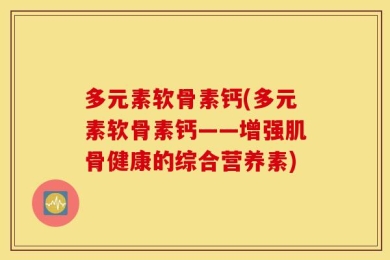 多元素软骨素钙(多元素软骨素钙——增强肌骨健康的综合营养素)