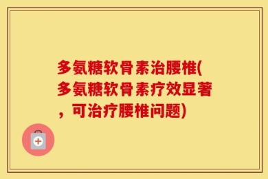 多氨糖软骨素治腰椎(多氨糖软骨素疗效显著，可治疗腰椎问题)