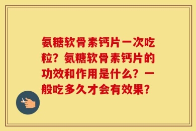 氨糖软骨素钙片一次吃粒？氨糖软骨素钙片的功效和作用是什么？一般吃多久才会有效果？