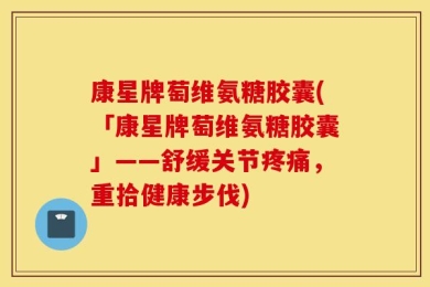 康星牌萄维氨糖胶囊(「康星牌萄维氨糖胶囊」——舒缓关节疼痛，重拾健康步伐)
