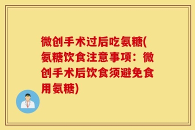 微创手术过后吃氨糖(氨糖饮食注意事项：微创手术后饮食须避免食用氨糖)