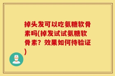 掉头发可以吃氨糖软骨素吗(掉发试试氨糖软骨素？效果如何待验证)