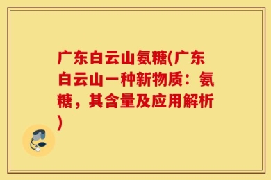 广东白云山氨糖(广东白云山一种新物质：氨糖，其含量及应用解析)