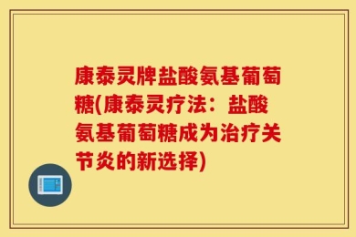 康泰灵牌盐酸氨基葡萄糖(康泰灵疗法：盐酸氨基葡萄糖成为治疗关节炎的新选择)