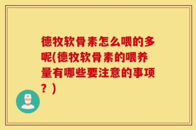 德牧软骨素怎么喂的多呢(德牧软骨素的喂养量有哪些要注意的事项？)