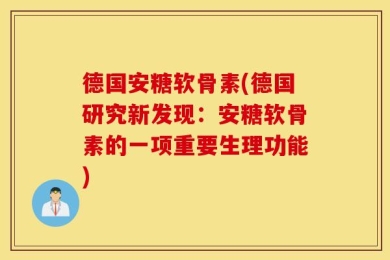 德国安糖软骨素(德国研究新发现：安糖软骨素的一项重要生理功能)