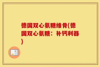 德国双心氨糖维骨(德国双心氨糖：补钙利器)