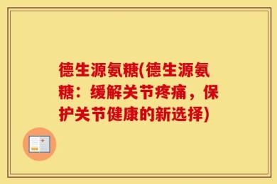 德生源氨糖(德生源氨糖：缓解关节疼痛，保护关节健康的新选择)