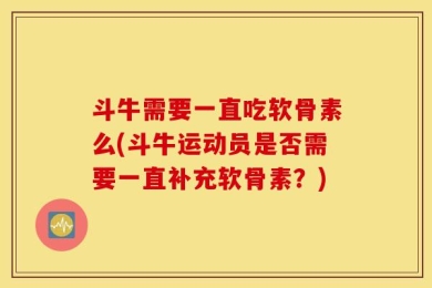 斗牛需要一直吃软骨素么(斗牛运动员是否需要一直补充软骨素？)