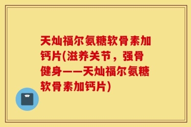 天灿福尔氨糖软骨素加钙片(滋养关节，强骨健身——天灿福尔氨糖软骨素加钙片)