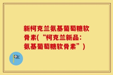 新柯克兰氨基葡萄糖软骨素(“柯克兰新品：氨基葡萄糖软骨素”)