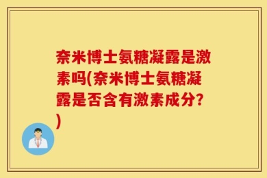 奈米博士氨糖凝露是激素吗(奈米博士氨糖凝露是否含有激素成分？)