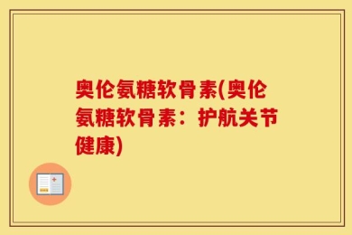 奥伦氨糖软骨素(奥伦氨糖软骨素：护航关节健康)