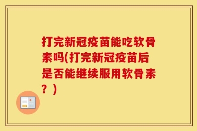 打完新冠疫苗能吃软骨素吗(打完新冠疫苗后是否能继续服用软骨素？)