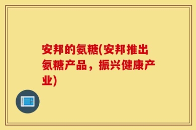 安邦的氨糖(安邦推出氨糖产品，振兴健康产业)