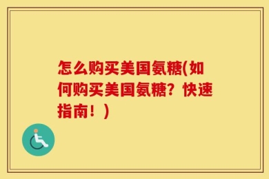 怎么购买美国氨糖(如何购买美国氨糖？快速指南！)