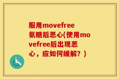 服用movefree氨糖后恶心(使用movefree后出现恶心，应如何缓解？)