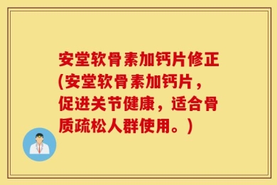 安堂软骨素加钙片修正(安堂软骨素加钙片，促进关节健康，适合骨质疏松人群使用。)