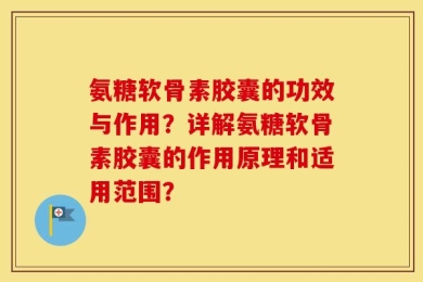 氨糖软骨素胶囊的功效与作用？详解氨糖软骨素胶囊的作用原理和适用范围？