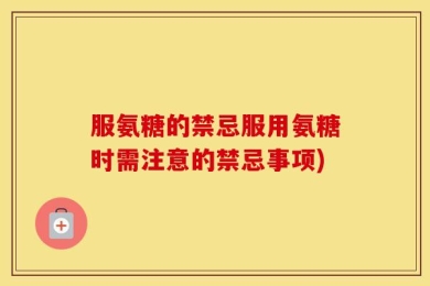 服氨糖的禁忌服用氨糖时需注意的禁忌事项)