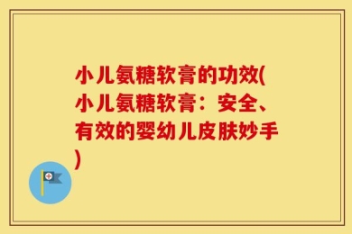 小儿氨糖软膏的功效(小儿氨糖软膏：安全、有效的婴幼儿皮肤妙手)