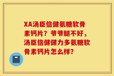 XA汤臣倍健氨糖软骨素钙片？爷爷腿不好，汤臣倍健健力多氨糖软骨素钙片怎么样？