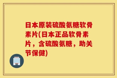日本原装硫酸氨糖软骨素片(日本正品软骨素片，含硫酸氨糖，助关节保健)