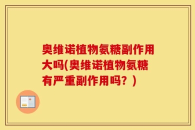 奥维诺植物氨糖副作用大吗(奥维诺植物氨糖有严重副作用吗？)